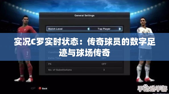 实况C罗实时状态：传奇球员的数字足迹与球场传奇