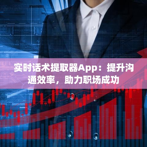 实时话术提取器App：提升沟通效率，助力职场成功