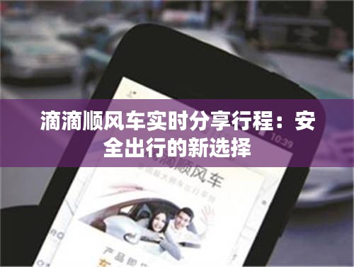 滴滴顺风车实时分享行程：安全出行的新选择