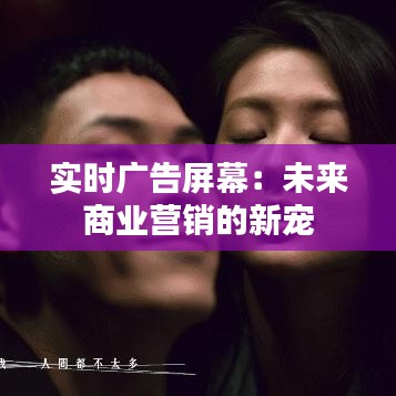 实时广告屏幕：未来商业营销的新宠