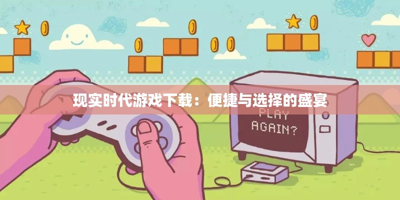 现实时代游戏下载：便捷与选择的盛宴