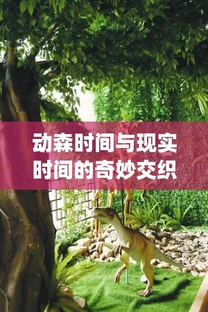 动森时间与现实时间的奇妙交织：揭秘《动物森友会》的时间奥秘
