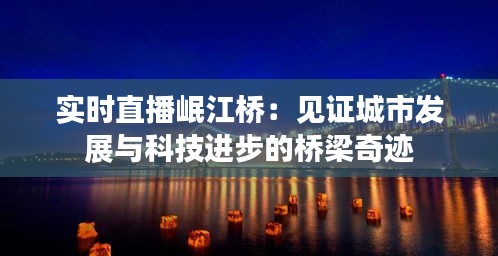 实时直播岷江桥：见证城市发展与科技进步的桥梁奇迹