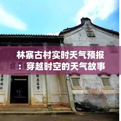 林寨古村实时天气预报：穿越时空的天气故事