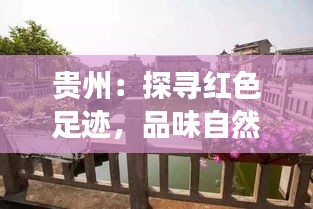 贵州：探寻红色足迹，品味自然风光——揭秘这座热门旅游目的地的魅力