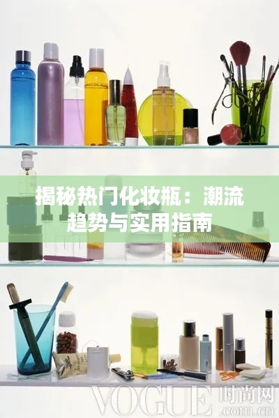 揭秘热门化妆瓶：潮流趋势与实用指南