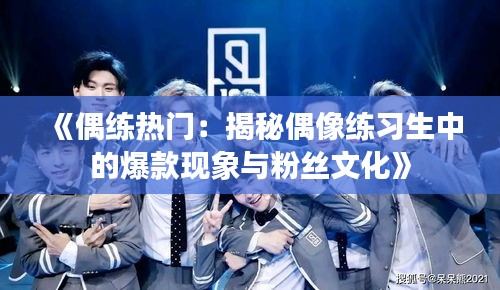 《偶练热门：揭秘偶像练习生中的爆款现象与粉丝文化》