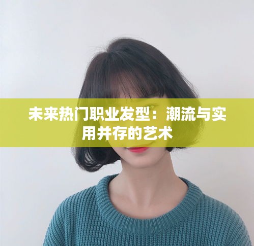 未来热门职业发型：潮流与实用并存的艺术