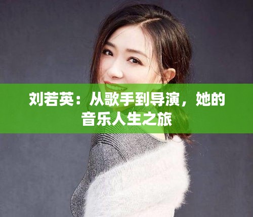 刘若英：从歌手到导演，她的音乐人生之旅
