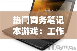 热门商务笔记本游戏：工作与娱乐的完美融合