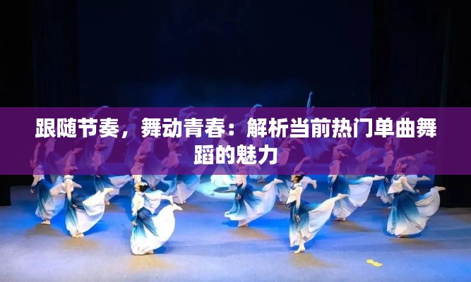 跟随节奏，舞动青春：解析当前热门单曲舞蹈的魅力