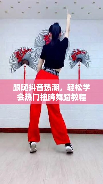 跟随抖音热潮，轻松学会热门扭胯舞蹈教程