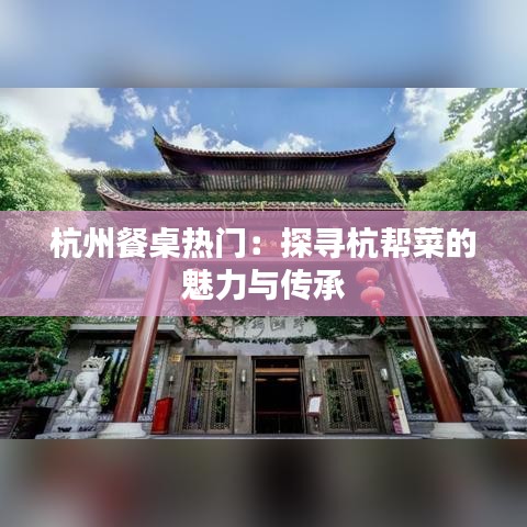 杭州餐桌热门：探寻杭帮菜的魅力与传承
