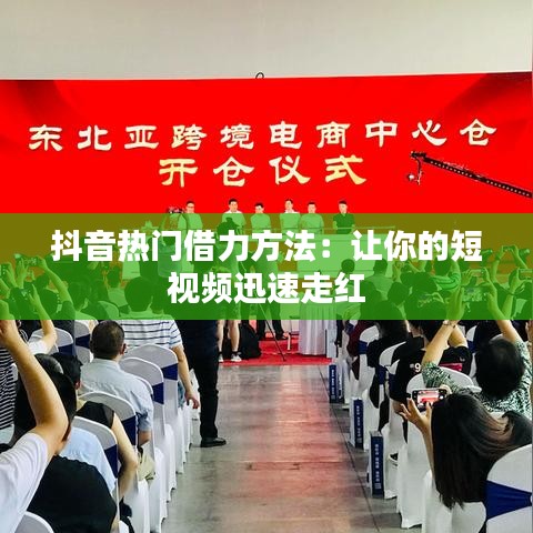 抖音热门借力方法：让你的短视频迅速走红