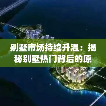 别墅市场持续升温：揭秘别墅热门背后的原因与趋势