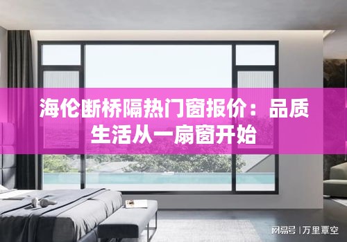 海伦断桥隔热门窗报价：品质生活从一扇窗开始
