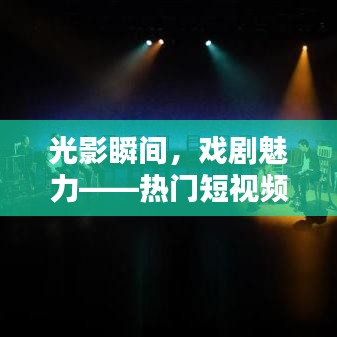 光影瞬间，戏剧魅力——热门短视频作品推荐
