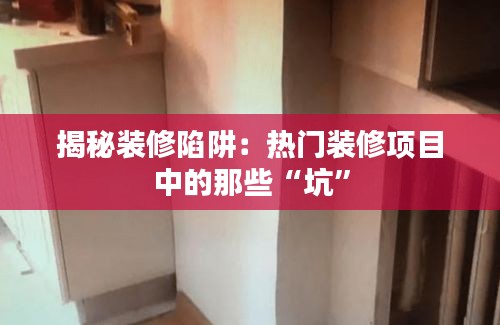 揭秘装修陷阱：热门装修项目中的那些“坑”
