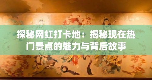 探秘网红打卡地：揭秘现在热门景点的魅力与背后故事