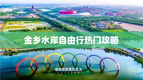 金乡水岸自由行热门攻略