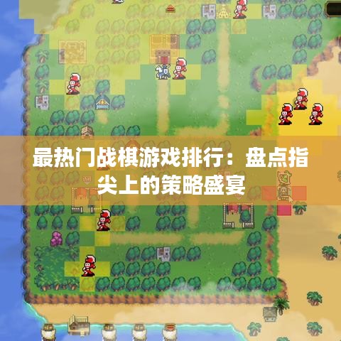 最热门战棋游戏排行：盘点指尖上的策略盛宴