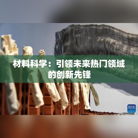 材料科学：引领未来热门领域的创新先锋