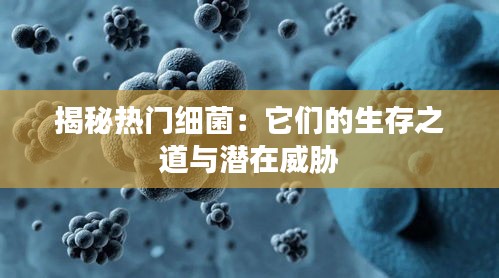 揭秘热门细菌：它们的生存之道与潜在威胁