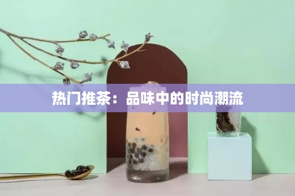 热门推茶：品味中的时尚潮流