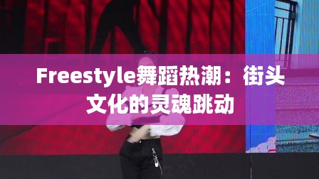 Freestyle舞蹈热潮：街头文化的灵魂跳动