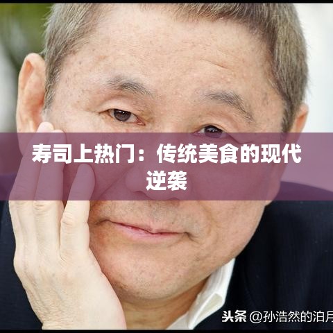 寿司上热门：传统美食的现代逆袭