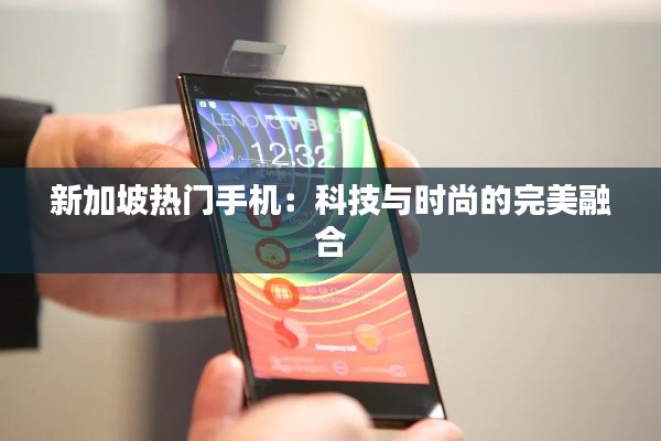 新加坡热门手机：科技与时尚的完美融合