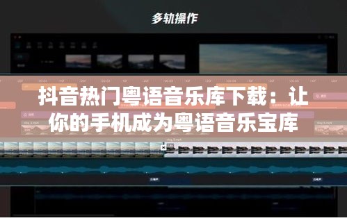 抖音热门粤语音乐库下载：让你的手机成为粤语音乐宝库