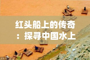 红头船上的传奇：探寻中国水上交通工具的历史与魅力