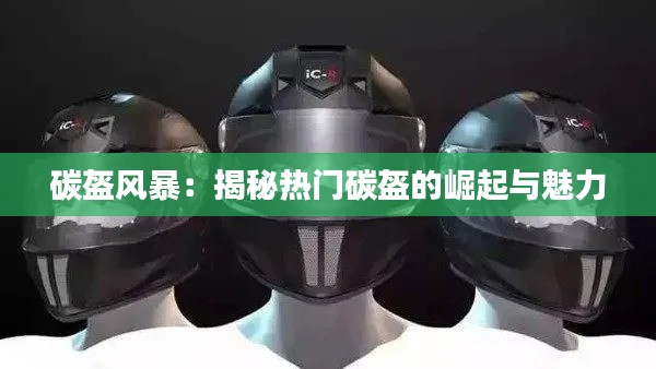 碳盔风暴：揭秘热门碳盔的崛起与魅力