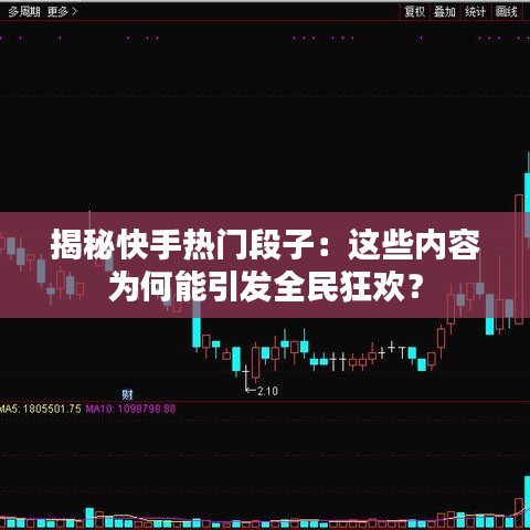揭秘快手热门段子：这些内容为何能引发全民狂欢？