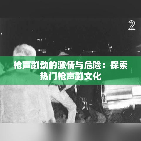 枪声蹦动的激情与危险：探索热门枪声蹦文化