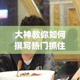 大神教你如何撰写热门抓住眼球的艺术