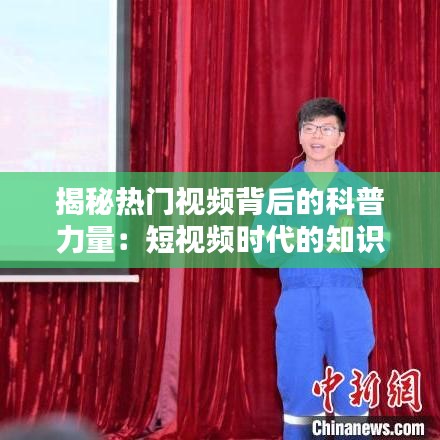 揭秘热门视频背后的科普力量：短视频时代的知识传播新途径