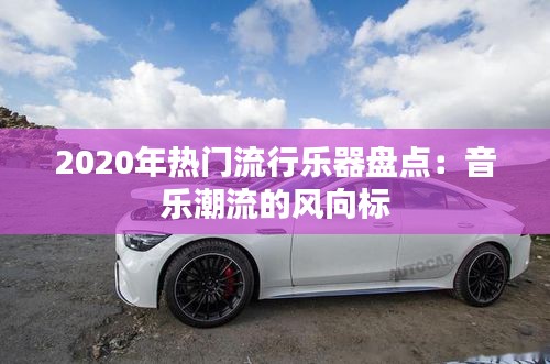 2020年热门流行乐器盘点：音乐潮流的风向标