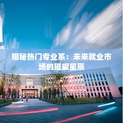揭秘热门专业系：未来就业市场的璀璨星辰