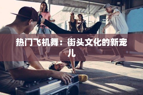 热门飞机舞：街头文化的新宠儿