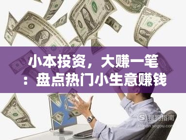 小本投资，大赚一笔：盘点热门小生意赚钱攻略