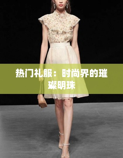 热门礼服：时尚界的璀璨明珠