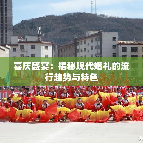 喜庆盛宴：揭秘现代婚礼的流行趋势与特色