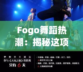 Fogo舞蹈热潮：揭秘这项风靡全球的舞蹈文化