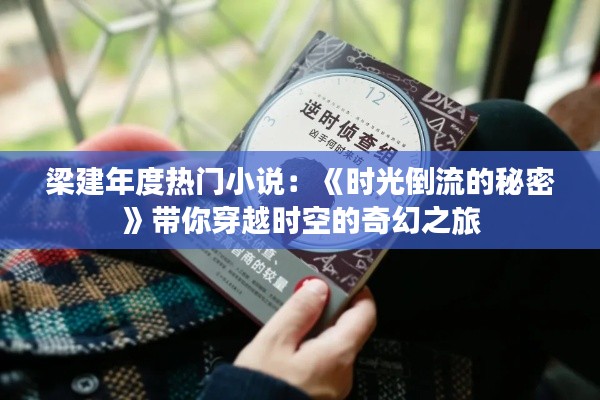梁建年度热门小说：《时光倒流的秘密》带你穿越时空的奇幻之旅