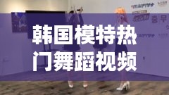 韩国模特热门舞蹈视频：潮流与艺术的完美融合
