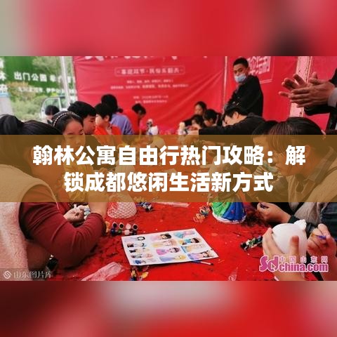 翰林公寓自由行热门攻略：解锁成都悠闲生活新方式