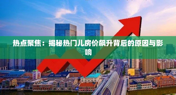 热点聚焦：揭秘热门儿房价飙升背后的原因与影响