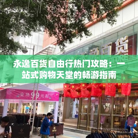 永逸百货自由行热门攻略：一站式购物天堂的畅游指南
